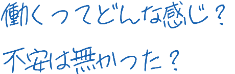 働くってどんな感じ？不安は無かった？